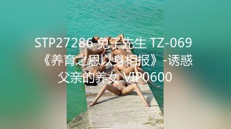 STP27286 兔子先生 TZ-069 《养育之恩以身相报》-诱惑父亲的养女 VIP0600