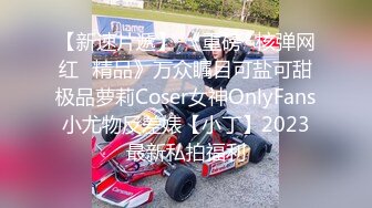 【新速片遞】 《重磅✅核弹网红✅精品》万众瞩目可盐可甜极品萝莉Coser女神OnlyFans小尤物反差婊【小丁】2023最新私拍福利