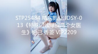 STP25484 精东影业 JDSY-013《特殊门诊爆操两个女医生》妲己 香菱 VIP2209