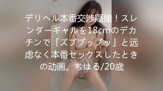 デリヘル本番交渉隠撮！スレンダーギャルを18cmのデカチンで「ズブブッブッ」と远虑なく本番セックスしたときの动画。ちはる/20歳