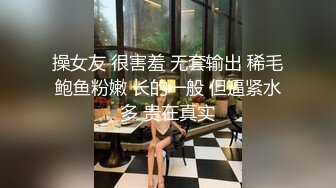 操女友 很害羞 无套输出 稀毛鲍鱼粉嫩 长的一般 但逼紧水多 贵在真实