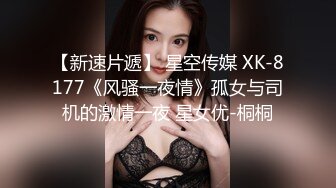 【新速片遞】 星空传媒 XK-8177《风骚一夜情》孤女与司机的激情一夜 星女优-桐桐