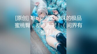 [原创] 粤b罗湖03学妹的极品蜜桃臀，差点内射！（间界有福利）