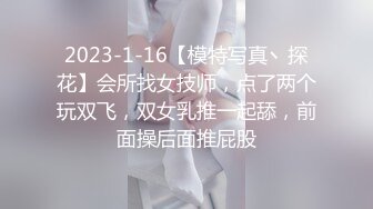 2023-1-16【模特写真丶探花】会所找女技师，点了两个玩双飞，双女乳推一起舔，前面操后面推屁股