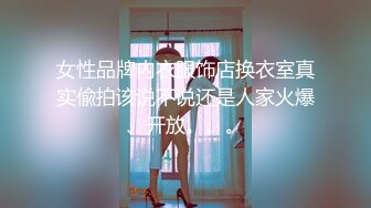 女性品牌内衣服饰店换衣室真实偸拍该说不说还是人家火爆、开放。。。