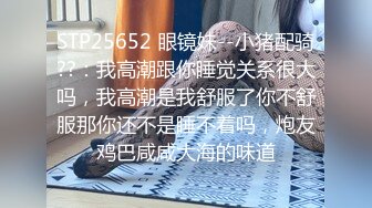 震撼兄妹乱伦【意淫自己妹妹】 妹妹闺蜜这次被玩坏了，制服诱惑 像一条蓝色精灵，新鲜又刺激