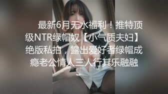 ❤️最新6月无水福利！推特顶级NTR绿帽奴【小气质夫妇】绝版私拍，露出爱好者绿帽成瘾老公情人三人行其乐融融