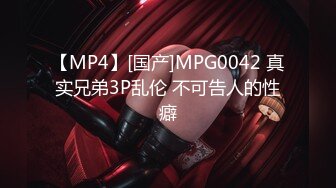 【MP4】[国产]MPG0042 真实兄弟3P乱伦 不可告人的性癖