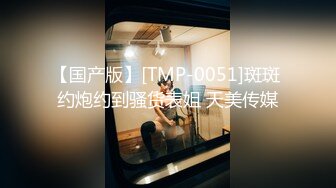 【国产版】[TMP-0051]斑斑 约炮约到骚货表姐 天美传媒