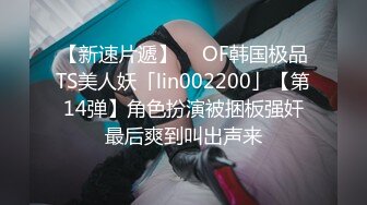 【新速片遞】  ✨OF韩国极品TS美人妖「lin002200」【第14弹】角色扮演被捆板强奸最后爽到叫出声来