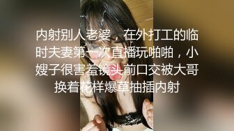 内射别人老婆，在外打工的临时夫妻第一次直播玩啪啪，小嫂子很害羞镜头前口交被大哥换着花样爆草抽插内射