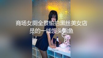 商场女厕全景偷拍黑丝美女店员的一线馒头鲍鱼