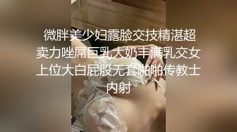  微胖美少妇露脸交技精湛超卖力唑屌巨乳大奶丰满乳交女上位大白屁股无套啪啪传教士内射