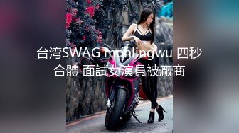 台湾SWAG monlingwu 四秒合體 面試女演員被廠商