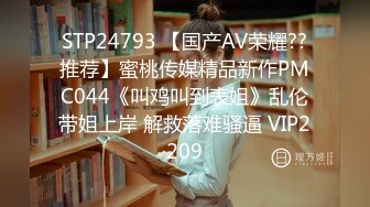 STP24793 【国产AV荣耀??推荐】蜜桃传媒精品新作PMC044《叫鸡叫到表姐》乱伦带姐上岸 解救落难骚逼 VIP2209