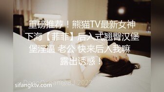 重磅推荐！熊猫TV最新女神下海【菲菲】后入式翘臀汉堡堡淫逼 老公 快来后入我嘛  露出诱惑！