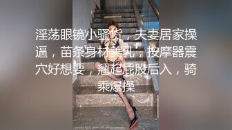 淫荡眼镜小骚货，夫妻居家操逼，苗条身材美乳，按摩器震穴好想要，翘起屁股后入，骑乘爆操