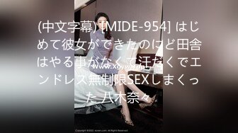 (中文字幕) [MIDE-954] はじめて彼女ができたのにど田舎はやる事がなくて汗だくでエンドレス無制限SEXしまくった 八木奈々