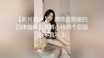 【新片速遞】   商场女厕偷拍白体恤长发黑裤小妹两个屁股蛋子真不小