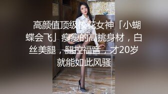 ✨高颜值顶级校花女神「小蝴蝶会飞」瘦瘦的高挑身材，白丝美腿，腿控福音，才20岁就能如此风骚