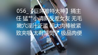 056_【巨屌推特大神】捅主任 猛艹小清新反差女友 无毛嫩穴淫汁泛滥 粗大肉棒被紧致夹吸 太有感觉了 极品肉便器