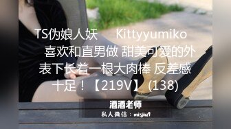 TS伪娘人妖❤️Kittyyumiko❤️喜欢和直男做 甜美可爱的外表下长着一根大肉棒 反差感十足！【219V】 (138)