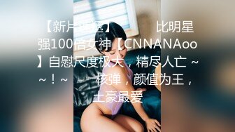 【新片速遞】 ✨✨✨♈比明星强100倍女神【CNNANAoo】自慰尺度极大，精尽人亡 ~~！~✨✨✨核弹，颜值为王，土豪最爱