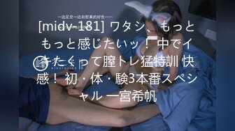 [midv-181] ワタシ、もっともっと感じたいッ！ 中でイキたくって膣トレ猛特訓 快感！ 初・体・験3本番スペシャル 一宮希帆