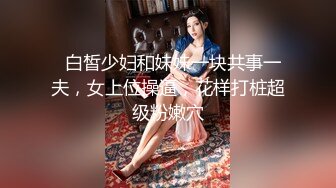   白皙少妇和妹妹一块共事一夫，女上位操逼，花样打桩超级粉嫩穴