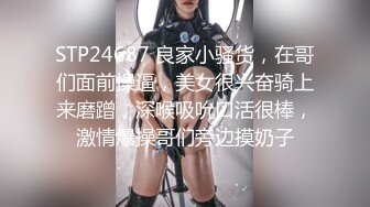 STP24687 良家小骚货，在哥们面前操逼，美女很兴奋骑上来磨蹭，深喉吸吮口活很棒，激情爆操哥们旁边摸奶子