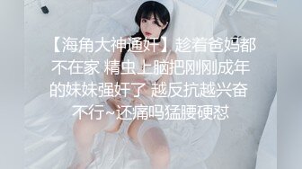 【海角大神通奸】趁着爸妈都不在家 精虫上脑把刚刚成年的妹妹强奸了 越反抗越兴奋 不行~还痛吗猛腰硬怼