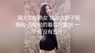   操大奶轻熟女 这对大奶子摇啊摇 沉甸甸的看着好重啊 一个有没有五斤