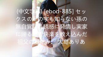 (中文字幕) [ebod-885] セックスのセの字も知らない孫の無自覚巨乳誘惑に発情し実家に帰るまで快楽を教え込んだ祖父の夏休み。 大島ありあ