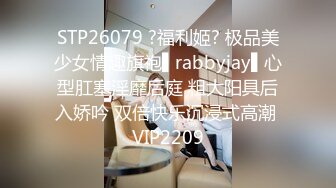 STP26079 ?福利姬? 极品美少女情趣旗袍▌rabbyjay▌心型肛塞淫靡后庭 粗大阳具后入娇吟 双倍快乐沉浸式高潮 VIP2209