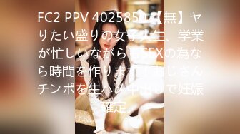 FC2 PPV 4025850 【無】ヤりたい盛りの女子大生、学業が忙しいながらもSEXの為なら時間を作ります！おじさんチンポを生ハメ中出しで妊娠確定。