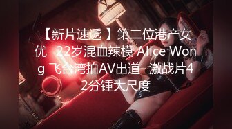 【新片速遞 】第二位港产女优⭐22岁混血辣模 Alice Wong 飞台湾拍AV出道⭐激战片42分锺大尺度