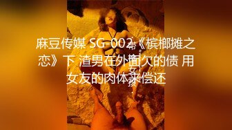 麻豆传媒 SG-002《槟榔摊之恋》下 渣男在外面欠的债 用女友的肉体来偿还