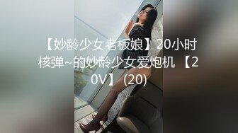 【妙龄少女老板娘】20小时核弹~的妙龄少女爱炮机 【20V】 (20)