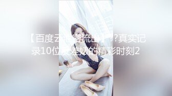 【百度云泄密流出】??真实记录10位反差婊的精彩时刻2