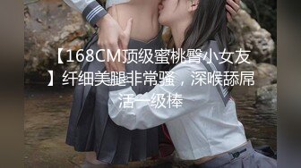 【168CM顶级蜜桃臀小女友】纤细美腿非常骚，深喉舔屌活一级棒