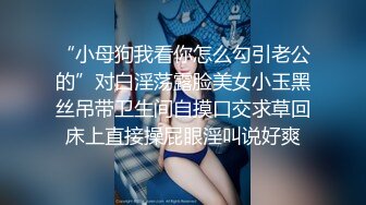 “小母狗我看你怎么勾引老公的”对白淫荡露脸美女小玉黑丝吊带卫生间自摸口交求草回床上直接操屁眼淫叫说好爽