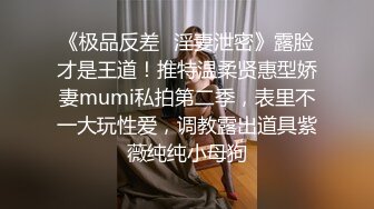 《极品反差✿淫妻泄密》露脸才是王道！推特温柔贤惠型娇妻mumi私拍第二季，表里不一大玩性爱，调教露出道具紫薇纯纯小母狗