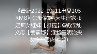 《最新2022-10-11出品105RMB》禁断家族-天生淫家-E奶痴女继妹【雅捷】G奶淫乱义母【姜素娜】淫鲍三明治夹攻榨干我肉棒 (2)