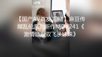 【国产AV首发 星耀】麻豆传媒乱伦系列新作MDX241《激情做爱双飞亲妹妹》