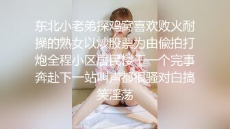 东北小老弟探鸡窝喜欢败火耐操的熟女以炒股票为由偸拍打炮全程小区居民楼干一个完事奔赴下一站叫声都很骚对白搞笑淫荡