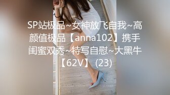 SP站极品~女神放飞自我~高颜值极品【anna102】携手闺蜜双秀~特写自慰~大黑牛【62V】 (23)