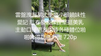 雲盤洩漏某大學嬌小眼鏡妹性愛記 思春發浪揉捏堅挺美乳主動口硬男友肉棒各種體位啪啪幹得筋疲力盡 720p