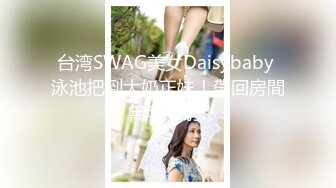 台湾SWAG美女Daisybaby 泳池把到大奶正妹！帶回房間無套顏射!