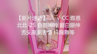 【新片速遞】 ❤️√ CC 雅恩北北-25 自慰呻吟 翻白眼伸舌头高潮表情 抖胸舞等 