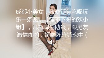 成都小美女，夜晚街头吃喝玩乐一条龙，【瘦不下来的欢小姐】，几瓶啤酒助兴，跟男友激情啪啪，娇喘阵阵销魂中 (4)